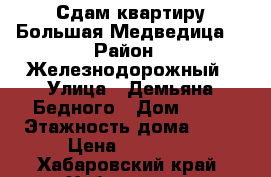 Сдам квартиру Большая Медведица. › Район ­ Железнодорожный › Улица ­ Демьяна Бедного › Дом ­ 21 › Этажность дома ­ 10 › Цена ­ 16 500 - Хабаровский край, Хабаровск г. Недвижимость » Квартиры аренда   . Хабаровский край,Хабаровск г.